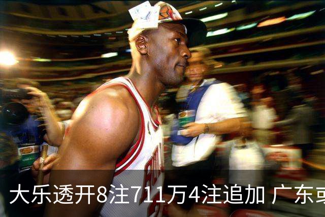 大乐透开8注711万4注追加 广东或爆3839万大奖
