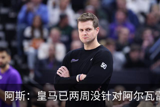 阿斯：皇马已两周没针对阿尔瓦雷斯采取行动，他的发言和皇马无关